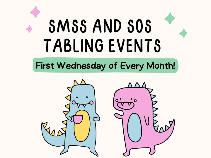 Two
dinosaurs,
one
blue
holding
a
mug
and
one
pink
with
mouth
open
talking
to
blue
dino.
Words
say
“SMSS
and
SOS
Tabling
Events
First
Wednesday
of
Every
Month”.