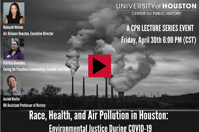 "Race, Health, and Air Pollution in Houston: Environmental Justice During COVID-19," with Bakeyah Nelson, Air Alliance Houston, Executive Director; Patricia Gonzales, Caring for Pasadena Communities, Founder and Chair; Josiah Rector, UH Assistant Professor of History