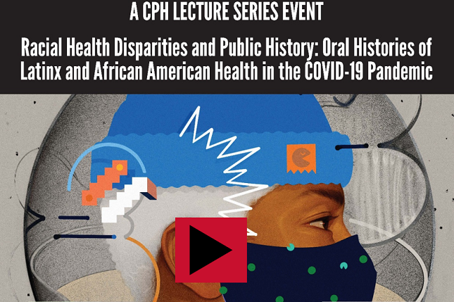 "Racial Health Disparities and Public History: Oral Histories of Latinx and African American Health in the COVID-19 Pandemic" 
