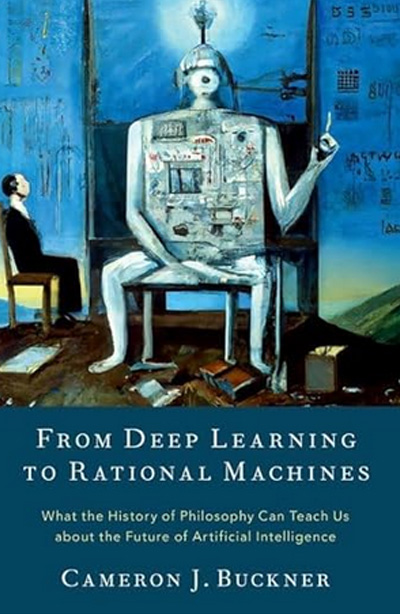 From Deep Learning to Rational Machines: What the History of Philosophy Can Teach Us about the Future of Artificial Intelligence by Cameron Buckner
