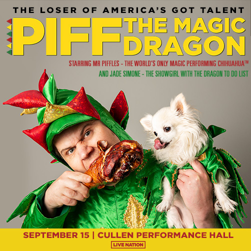 Image of Piff the Magic Dragon holding Mr. Piffles and eating a turkey leg. The title says, "The Loser of America's Got Talent | Piff the Magic Dragon| Staring Mr. Piffles-The World's Only Magic Performing Chihuahua and Jade Simone- The showgirl with the dragon to do list" Across the bottom is a yellow banner, that has the Show date, September 15, and the Venue, Cullen Performance Hall, with live nations logo underneath the show date and venue. 