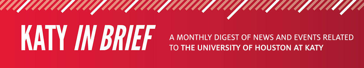 Katy in Brief. A monthly digest of news and events related to the University of Houston at Katy