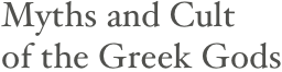 Myths and Cult
of the Greek Gods